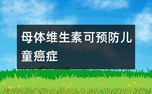 母體維生素可預防兒童癌癥