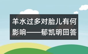 羊水過多對(duì)胎兒有何影響――郁凱明回答