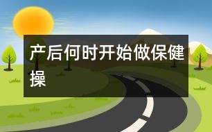 產(chǎn)后何時開始做保健操