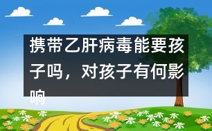 攜帶乙肝病毒能要孩子嗎，對(duì)孩子有何影響――謝曉恬回