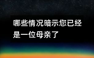 哪些情況暗示您已經(jīng)是一位母親了