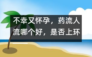 不幸又懷孕，藥流人流哪個好，是否上環(huán)――郁凱明回答