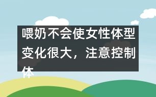 喂奶不會使女性體型變化很大，注意控制體重即可