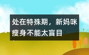 處在特殊期，新媽咪瘦身不能太盲目