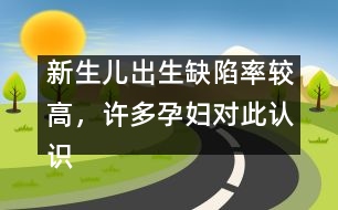 新生兒出生缺陷率較高，許多孕婦對此認(rèn)識不足