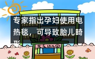 專家指出：孕婦使用電熱毯，可導(dǎo)致胎兒畸形