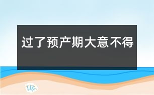 過了預(yù)產(chǎn)期大意不得