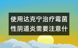 使用達(dá)克寧治療霉菌性陰道炎需要注意什么