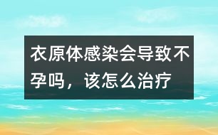 衣原體感染會導(dǎo)致不孕嗎，該怎么治療