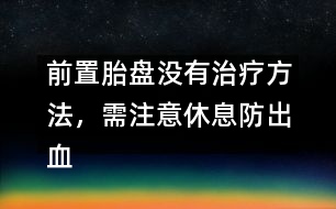 前置胎盤沒有治療方法，需注意休息防出血