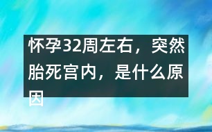 懷孕32周左右，突然胎死宮內(nèi)，是什么原因