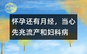 懷孕還有“月經(jīng)”，當(dāng)心先兆流產(chǎn)和婦科病