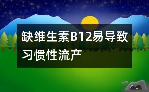 缺維生素B12易導致習慣性流產(chǎn)