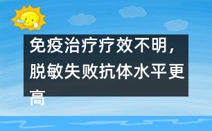 免疫治療療效不明，脫敏失敗抗體水平更高