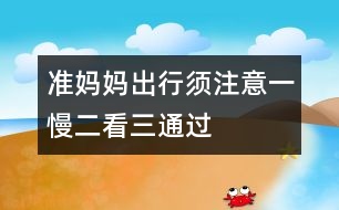 準(zhǔn)媽媽出行須注意：一慢二看三通過(guò)