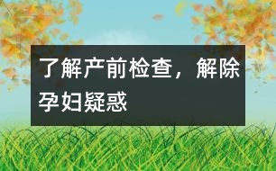 了解產(chǎn)前檢查，解除孕婦疑惑