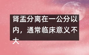 腎盂分離在一公分以內(nèi)，通常臨床意義不大