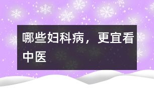 哪些婦科病，更宜看中醫(yī)