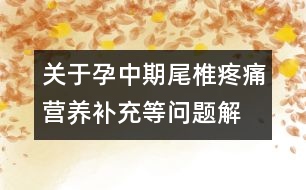 關(guān)于孕中期尾椎疼痛、營養(yǎng)補(bǔ)充等問題解答