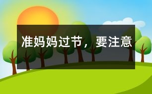 準(zhǔn)媽媽過節(jié)，要注意