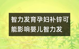 智力發(fā)育,孕婦補(bǔ)鋅可能影響嬰兒智力發(fā)育