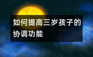 如何提高三歲孩子的協(xié)調(diào)功能