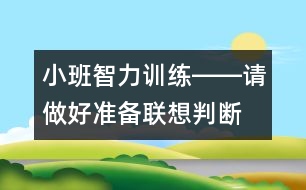 小班智力訓(xùn)練――請做好準(zhǔn)備（聯(lián)想、判斷、做事習(xí)慣、語言）