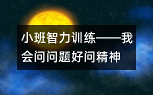 小班智力訓(xùn)練――我會問問題（好問精神、判斷、發(fā)散性思維、語言）