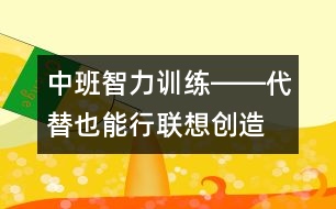 中班智力訓(xùn)練――代替也能行（聯(lián)想、創(chuàng)造、判斷、語言）