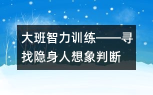 大班智力訓(xùn)練――尋找隱身人（想象、判斷、觀察、語言）