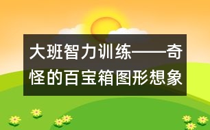 大班智力訓(xùn)練――奇怪的百寶箱（圖形想象、觀察、創(chuàng)造、語(yǔ)言）