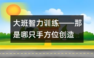 大班智力訓(xùn)練――那是哪只手（方位、創(chuàng)造、觀察、語言）