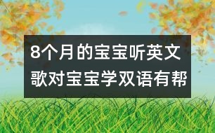 8個(gè)月的寶寶聽(tīng)英文歌對(duì)寶寶學(xué)雙語(yǔ)有幫助嗎