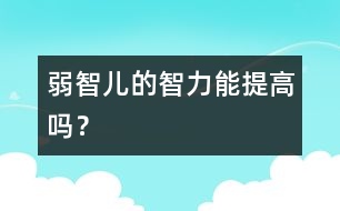 弱智兒的智力能提高嗎？