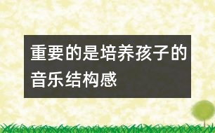 重要的是培養(yǎng)孩子的音樂結(jié)構(gòu)感