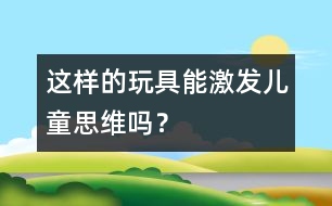 這樣的玩具能激發(fā)兒童思維嗎？