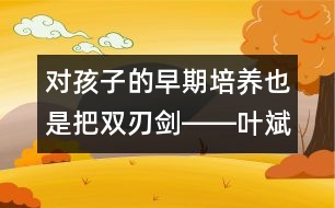 對孩子的早期培養(yǎng)也是把雙刃劍――葉斌回答