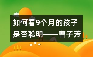 如何看9個(gè)月的孩子是否聰明――曹子芳回答