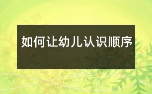 如何讓幼兒認(rèn)識“順序”