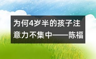 為何4歲半的孩子注意力不集中――陳福國回答