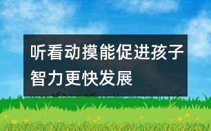 聽、看、動、摸能促進孩子智力更快發(fā)展