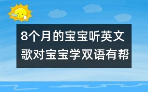 8個(gè)月的寶寶聽英文歌對(duì)寶寶學(xué)雙語有幫助嗎