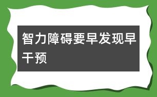 智力障礙要早發(fā)現(xiàn)早干預