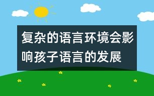 復(fù)雜的語言環(huán)境會(huì)影響孩子語言的發(fā)展