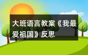 大班語(yǔ)言教案《我最愛祖國(guó)》反思