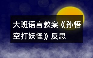 大班語(yǔ)言教案《孫悟空打妖怪》反思