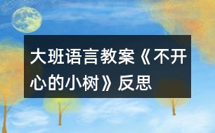 大班語(yǔ)言教案《不開(kāi)心的小樹(shù)》反思