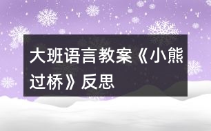 大班語(yǔ)言教案《小熊過(guò)橋》反思