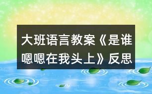 大班語(yǔ)言教案《是誰(shuí)嗯嗯在我頭上》反思