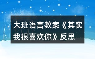 大班語言教案《其實我很喜歡你》反思